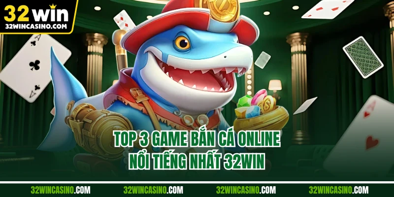 Top 3 game bắn cá online nổi tiếng nhất 32WIN